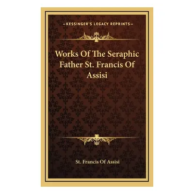 "Works Of The Seraphic Father St. Francis Of Assisi" - "" ("Assisi St Francis of")