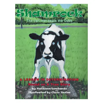 "Shamrock The Calf That Beats the Odds: A lesson in Determination" - "" ("Lombardo Kathleen")