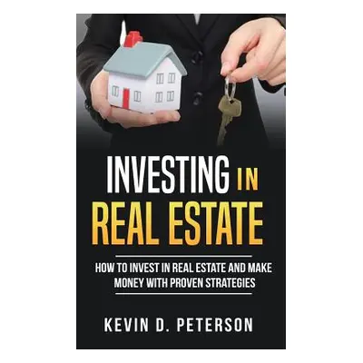 "Investing In Real Estate: How To Invest In Real Estate And Make Money With Proven Strategies" -