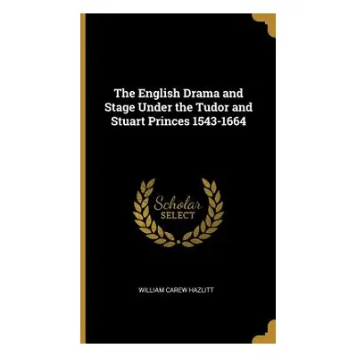 "The English Drama and Stage Under the Tudor and Stuart Princes 1543-1664" - "" ("Hazlitt Willia