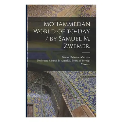 "Mohammedan World of To-day / by Samuel M. Zwemer." - "" ("Zwemer Samuel Marinus 1867-1952")