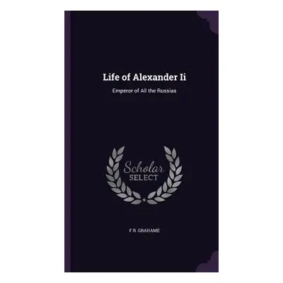 "Life of Alexander Ii: Emperor of All the Russias" - "" ("Grahame F. R.")