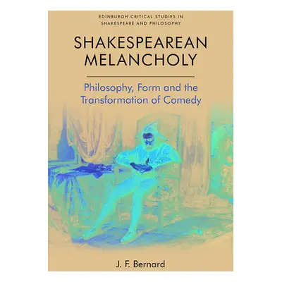 "Shakespearean Melancholy: Philosophy, Form and the Transformation of Comedy" - "" ("Bernard J. 