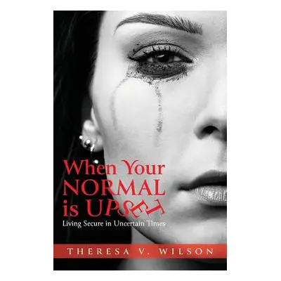 "When Your Normal Is Upset: Living Secure in Uncertain Times" - "" ("Wilson Theresa V.")