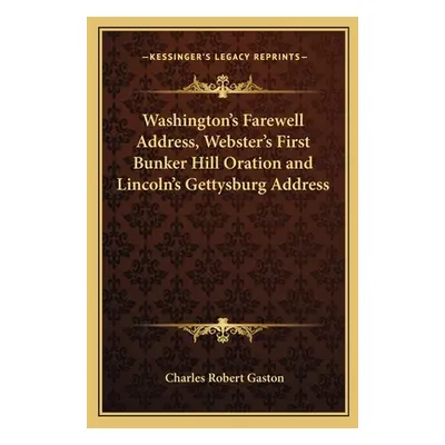 "Washington's Farewell Address, Webster's First Bunker Hill Oration and Lincoln's Gettysburg Add