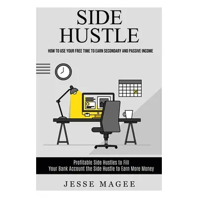 "Side Hustle: How to Use Your Free Time to Earn Secondary and Passive Income