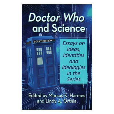 "Doctor Who and Science: Essays on Ideas, Identities and Ideologies in the Series" - "" ("Harmes