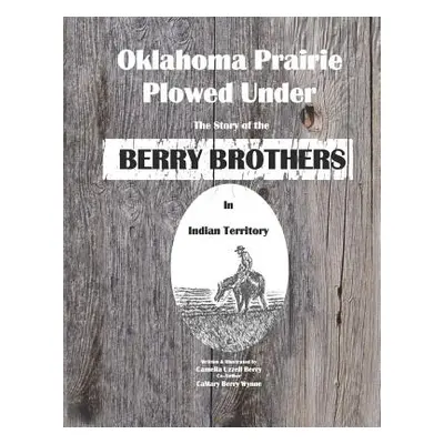 "Oklahoma Prairie Plowed Under: The Story of the Berry Brothers in Indian Territory" - "" ("Berr