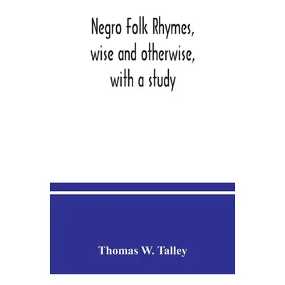 "Negro folk rhymes, wise and otherwise, with a study" - "" ("W. Talley Thomas")