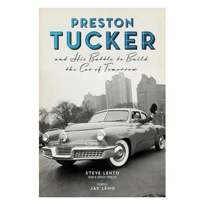 "Preston Tucker and His Battle to Build the Car of Tomorrow" - "" ("Lehto Steve")