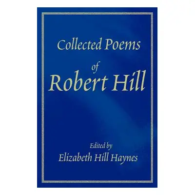 "Collected Poems of Robert Hill" - "" ("Haynes Elizabeth Ross")