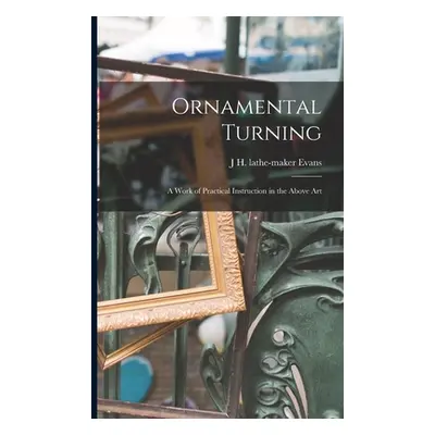 "Ornamental Turning; a Work of Practical Instruction in the Above Art" - "" ("Evans J. H. Lathe-