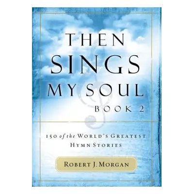 "Then Sings My Soul: 150 of the World's Greatest Hymn Stories" - "" ("Morgan Robert J.")