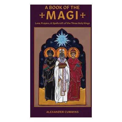 "A Book of the Magi: Lore, Prayers, and Spellcraft of the Three Holy Kings" - "" ("Cummins Alexa