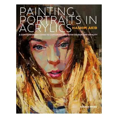 "Painting Portraits in Acrylic: A Practical Guide to Contemporary Portraiture" - "" ("Akib Hashi