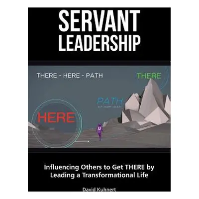 "Servant Leadership: Influencing Others to Get There by Leading a Trans" - "" ("Kuhnert David")