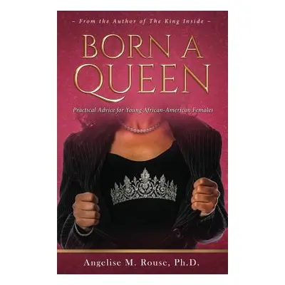 "Born a Queen: Practical Advice for Young African-American Females" - "" ("Rouse Angelise M.")