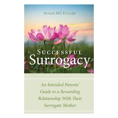 "Successful Surrogacy: An Intended Parents' Guide to a Rewarding Relationship With Their Surroga