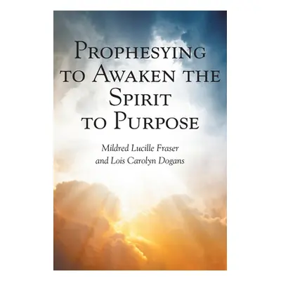 "Prophesying to Awaken the Spirit to Purpose" - "" ("Fraser Mildred Lucille")