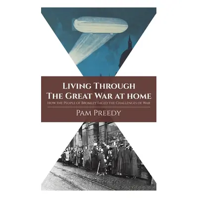 "Living Through The Great War at Home: How the People of Bromley Faced the Challenges of War" - 