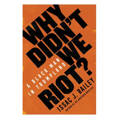 "Why Didn't We Riot?: A Black Man in Trumpland" - "" ("Bailey Issac J.")