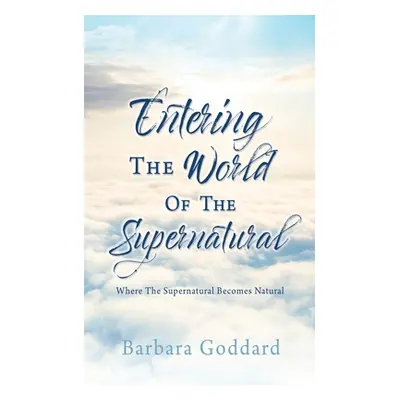 "Entering The World Of The Supernatural: Where The Supernatural Becomes Natural" - "" ("Goddard 