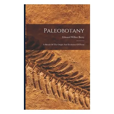 "Paleobotany: A Sketch Of The Origin And Evolution Of Floras" - "" ("Berry Edward Wilber")