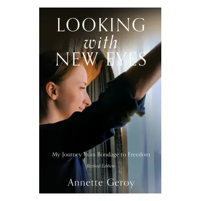 "Looking with New Eyes: My Journey from Bondage to Freedom" - "" ("Geroy Annette")