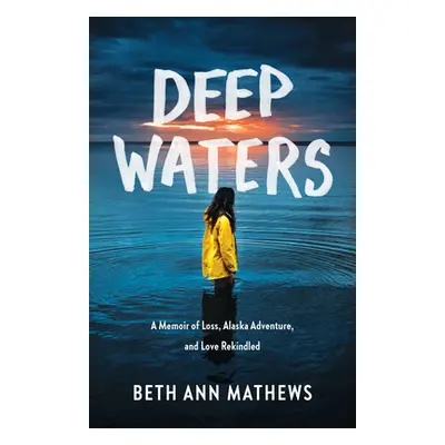 "Deep Waters: A Memoir of Loss, Alaska Adventure, and Love Rekindled" - "" ("Mathews Beth Ann")