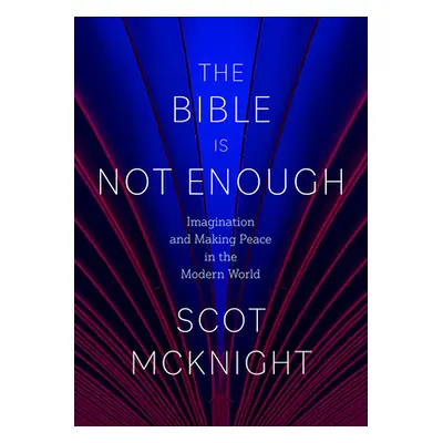 "The Bible Is Not Enough: Imagination and Making Peace in the Modern World" - "" ("McKnight Scot