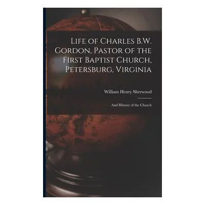 "Life of Charles B.W. Gordon, Pastor of the First Baptist Church, Petersburg, Virginia: and Hist