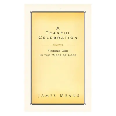 "A Tearful Celebration: Finding God in the Midst of Loss" - "" ("Means James")