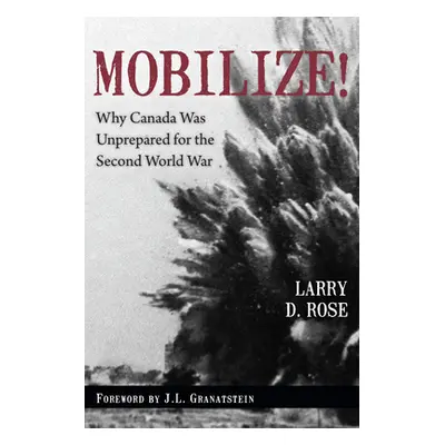 "Mobilize!: Why Canada Was Unprepared for the Second World War" - "" ("Rose Larry D.")