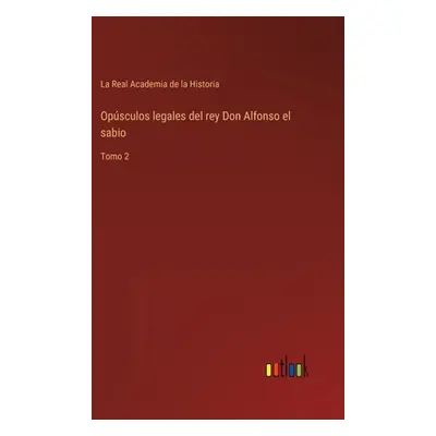 "Opsculos legales del rey Don Alfonso el sabio: Tomo 2" - "" ("La Real Academia de la Historia")