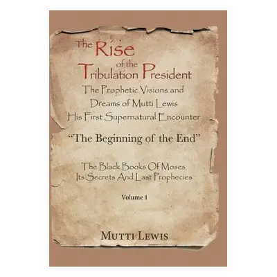 "The Rise of the Tribulation President: The Beginning of the End" - "" ("Lewis Mutti")