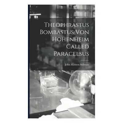 "Theophrastus Bombastus von Hohenheim Called Paracelsus" - "" ("Maxson Stillman John")