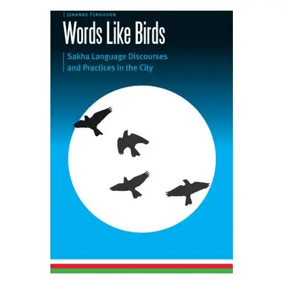 "Words Like Birds: Sakha Language Discourses and Practices in the City" - "" ("Ferguson Jenanne"