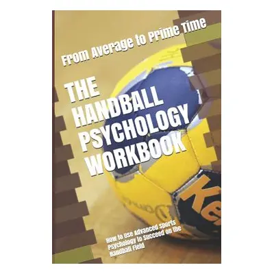 "The Handball Psychology Workbook: How to Use Advanced Sports Psychology to Succeed on the Handb