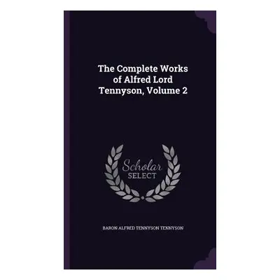 "The Complete Works of Alfred Lord Tennyson, Volume 2" - "" ("Tennyson Baron Alfred Tennyson")