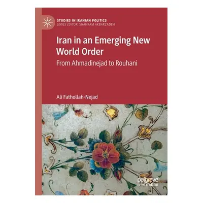 "Iran in an Emerging New World Order: From Ahmadinejad to Rouhani" - "" ("Fathollah-Nejad Ali")