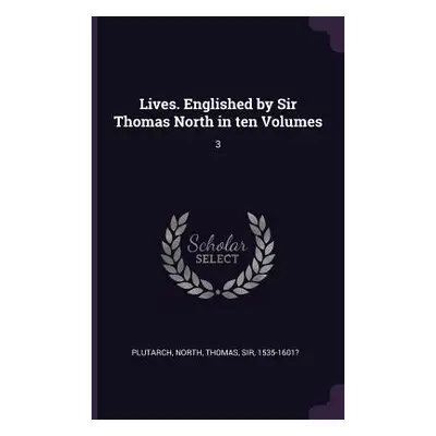 "Lives. Englished by Sir Thomas North in ten Volumes: 3" - "" ("Plutarch Plutarch")