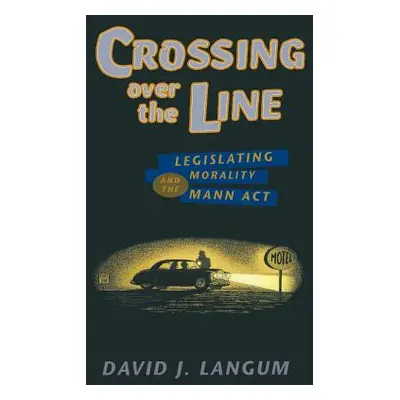 "Crossing Over the Line: Legislating Morality and the Mann ACT" - "" ("Langum David J.")