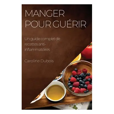 "Manger pour gurir: Un guide complet de recettes anti-inflammatoires" - "" ("DuBois Caroline")