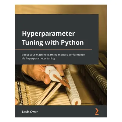 "Hyperparameter Tuning with Python: Boost your machine learning model's performance via hyperpar