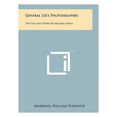 "General Lee's Photographer: The Life And Work Of Michael Miley" - "" ("Fishwick Marshall Willia