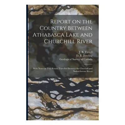 "Report on the Country Between Athabasca Lake and Churchill River [microform]: With Notes on Two