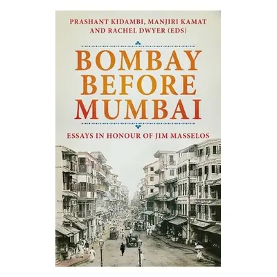 "Bombay Before Mumbai: Essays in Honour of Jim Masselos" - "" ("Kidambi Prashant")