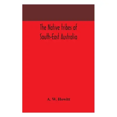 "The native tribes of South-East Australia" - "" ("W. Howitt A.")