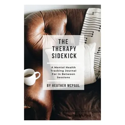 "The Therapy Sidekick: A Mental Health Tracking Journal For In Between Sessions" - "" ("McPaul H