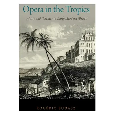 "Opera in the Tropics: Music and Theater in Early Modern Brazil" - "" ("Budasz Rogrio")